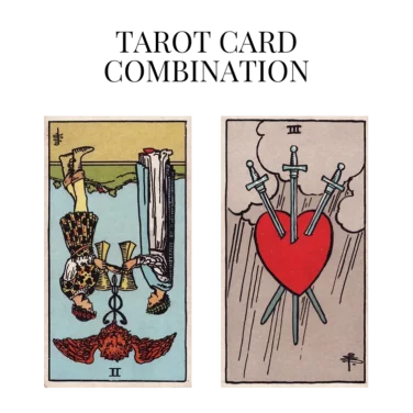 two of cups reversed and three of swords tarot cards combination meaning