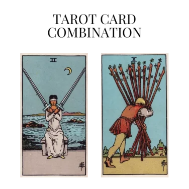 two of swords and ten of wands tarot cards combination meaning