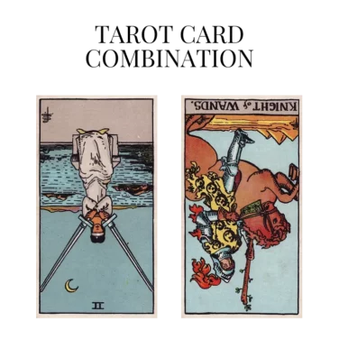 two of swords reversed and knight of wands reversed tarot cards combination meaning