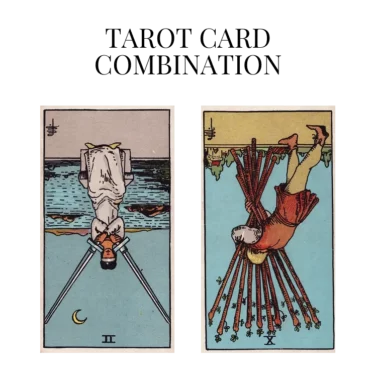 two of swords reversed and ten of wands reversed tarot cards combination meaning