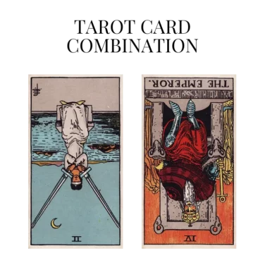 two of swords reversed and the emperor reversed tarot cards combination meaning