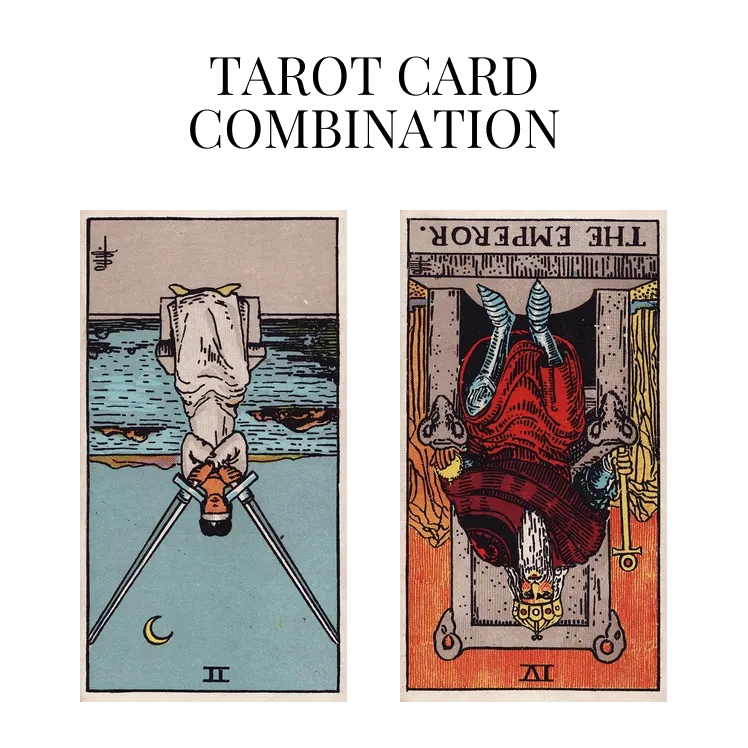 two of swords reversed and the emperor reversed tarot cards combination meaning