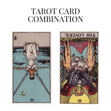 two of swords reversed and the lovers reversed tarot cards combination meaning