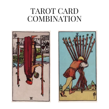 two of wands reversed and ten of wands tarot cards combination meaning