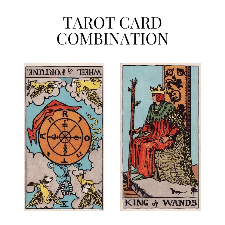 wheel of fortune reversed and king of wands tarot cards combination meaning