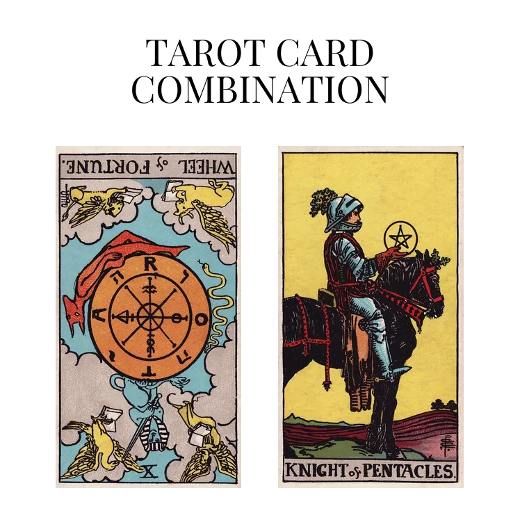 wheel of fortune reversed and knight of pentacles tarot cards combination meaning