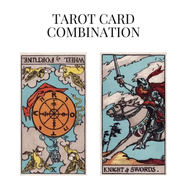 wheel of fortune reversed and knight of swords tarot cards combination meaning
